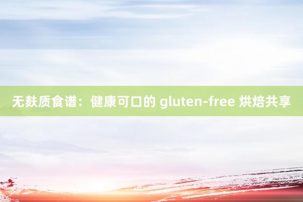 无麸质食谱：健康可口的 gluten-free 烘焙共享