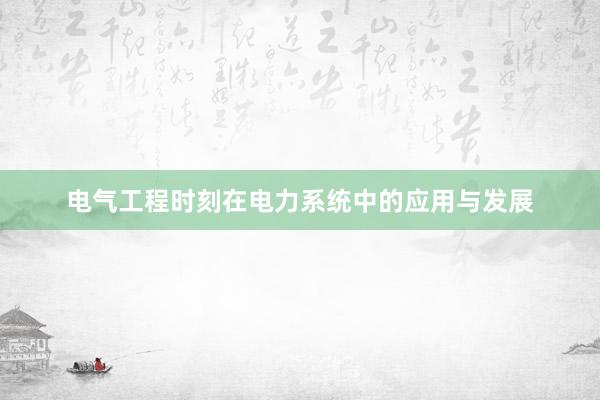 电气工程时刻在电力系统中的应用与发展