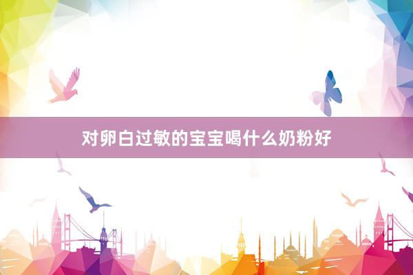 对卵白过敏的宝宝喝什么奶粉好